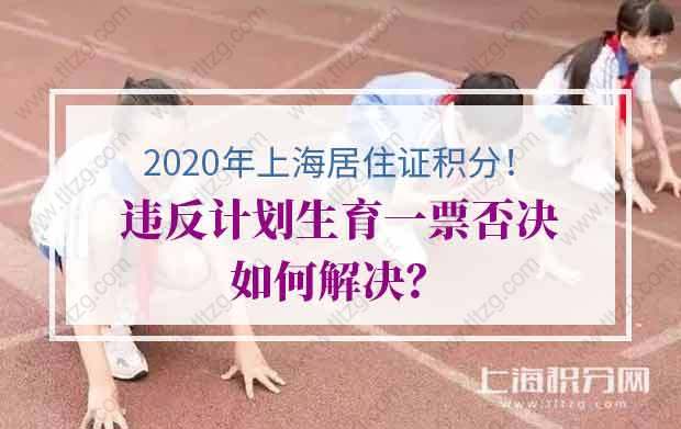 2020年上海居住证积分违反计划生育一票否决如何解决？