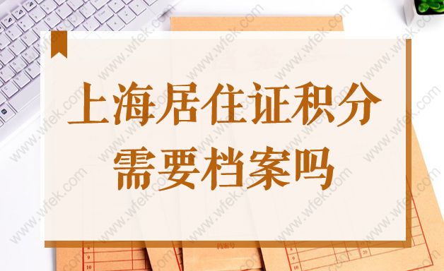 上海居住证积分需要档案吗？2022年上海积分档案都核实什么？