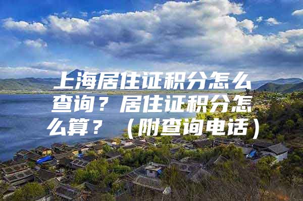 上海居住证积分怎么查询？居住证积分怎么算？（附查询电话）