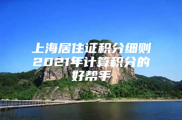 上海居住证积分细则2021年计算积分的好帮手