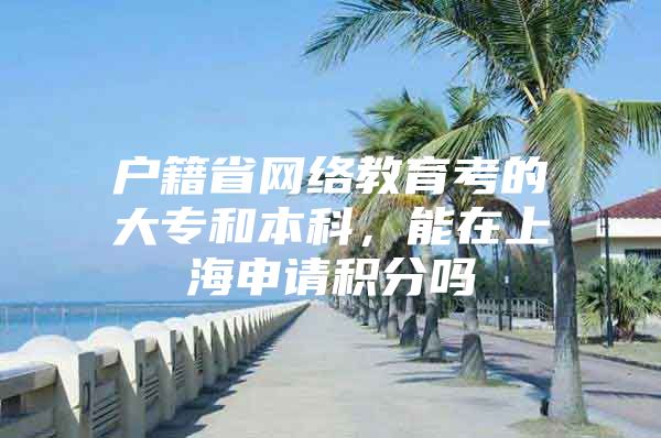 户籍省网络教育考的大专和本科，能在上海申请积分吗