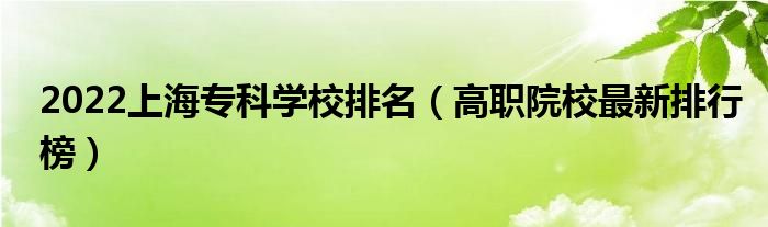 2022上海专科学校排名（高职院校最新排行榜）