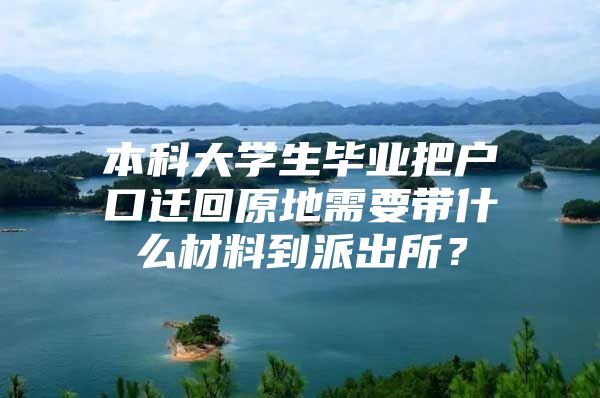 本科大学生毕业把户口迁回原地需要带什么材料到派出所？