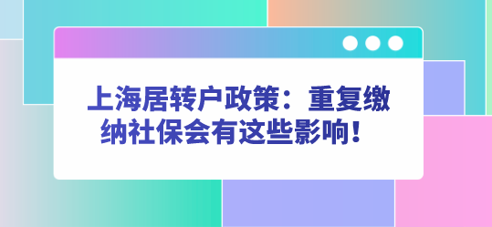 上海居转户政策：重复缴纳社保会有这些影响！