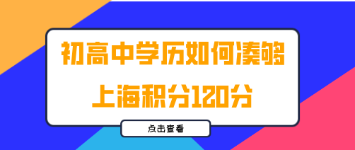 只有初高中学历,教你如何凑够上海居住证积分120分!