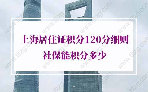 2022年上海居住证积分120分细则社保能积分多少？