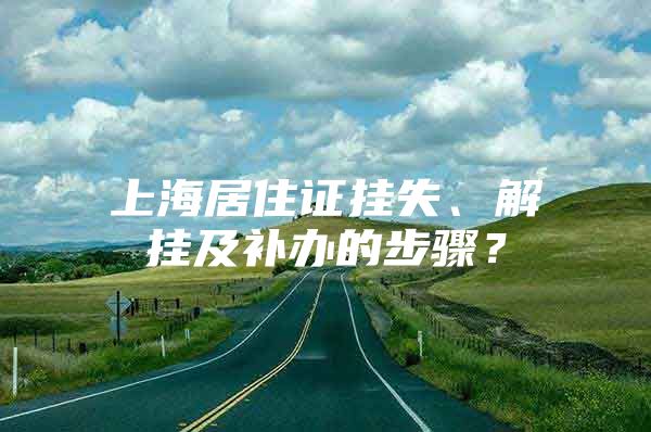 上海居住证挂失、解挂及补办的步骤？