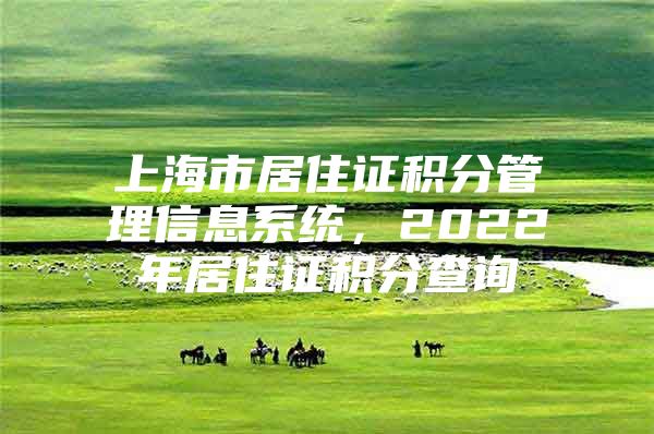 上海市居住证积分管理信息系统，2022年居住证积分查询