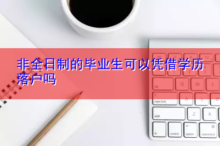 非全日制的毕业生可以凭借学历落户吗