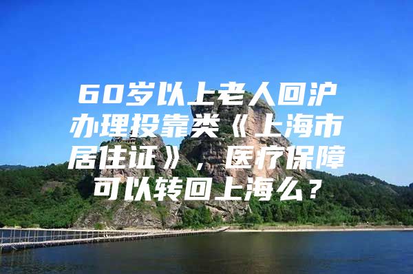 60岁以上老人回沪办理投靠类《上海市居住证》，医疗保障可以转回上海么？