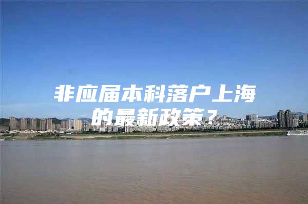 非应届本科落户上海的最新政策？