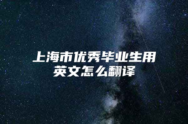 上海市优秀毕业生用英文怎么翻译