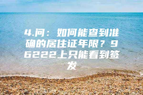 4.问：如何能查到准确的居住证年限？96222上只能看到签发