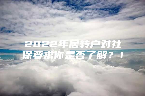 2022年居转户对社保要求你是否了解？！