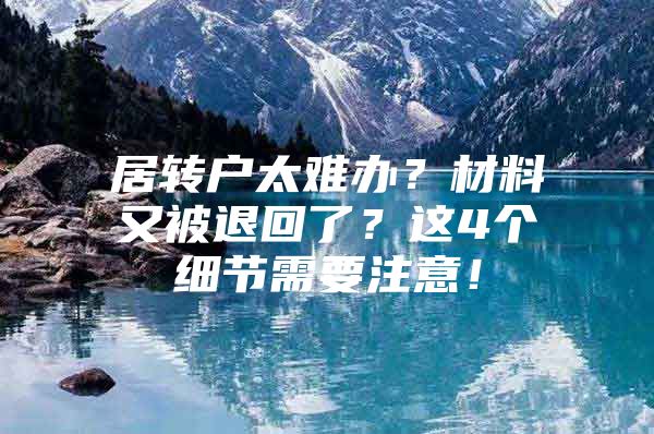 居转户太难办？材料又被退回了？这4个细节需要注意！