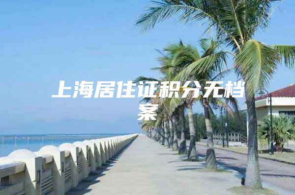 上海居住证积分无档案