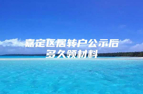 嘉定区居转户公示后多久领材料