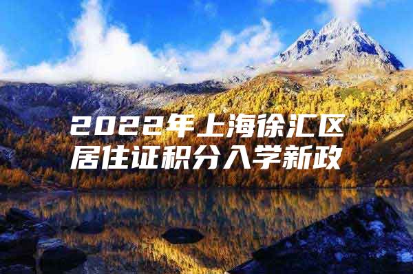 2022年上海徐汇区居住证积分入学新政