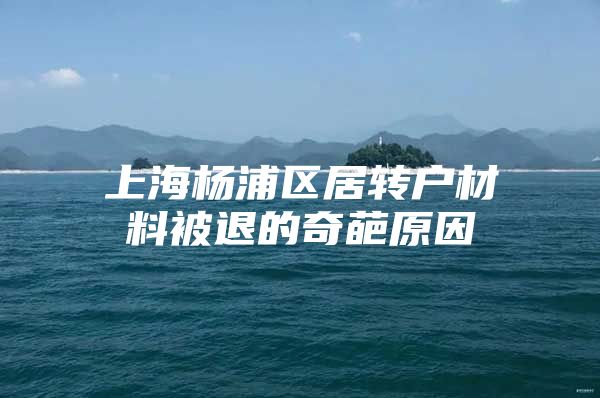 上海杨浦区居转户材料被退的奇葩原因