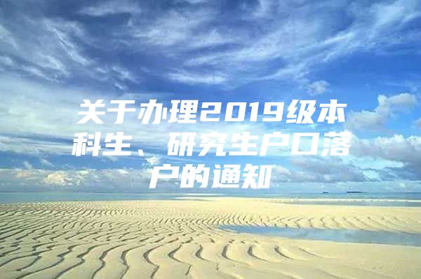 关于办理2019级本科生、研究生户口落户的通知