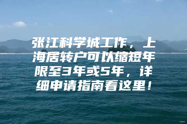 张江科学城工作，上海居转户可以缩短年限至3年或5年，详细申请指南看这里！