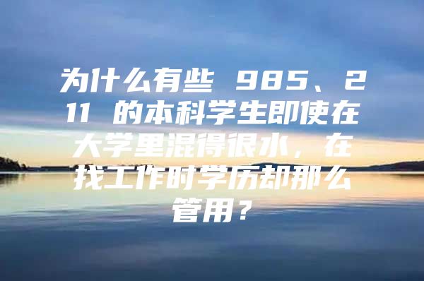 为什么有些 985、211 的本科学生即使在大学里混得很水，在找工作时学历却那么管用？