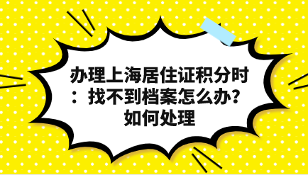 办理上海居住证积分时：找不到档案怎么办？如何处理