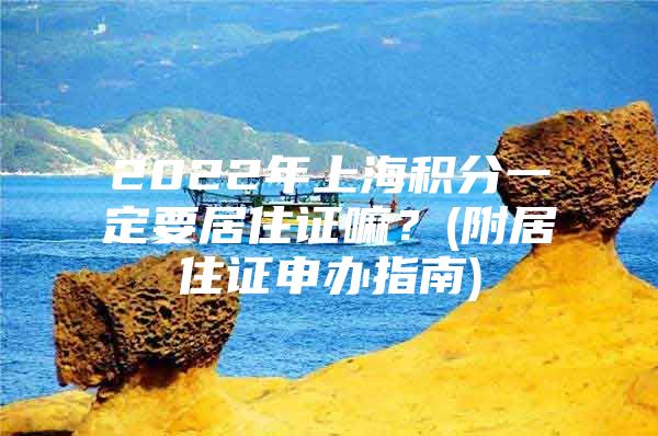 2022年上海积分一定要居住证嘛？(附居住证申办指南)