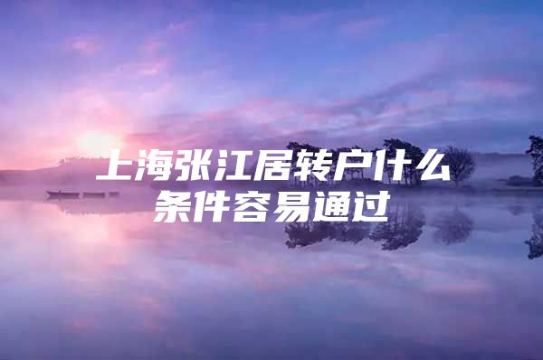 上海张江居转户什么条件容易通过