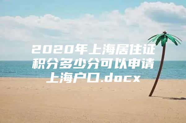 2020年上海居住证积分多少分可以申请上海户口.docx