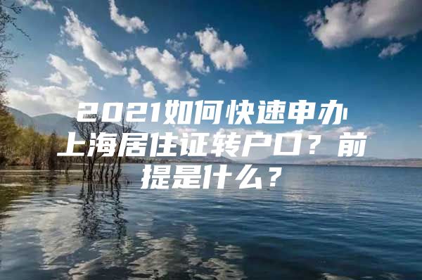 2021如何快速申办上海居住证转户口？前提是什么？