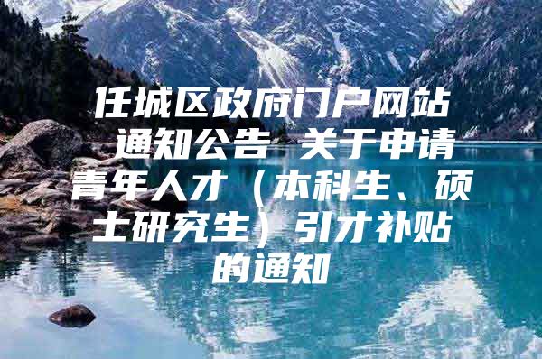 任城区政府门户网站 通知公告 关于申请青年人才（本科生、硕士研究生）引才补贴的通知