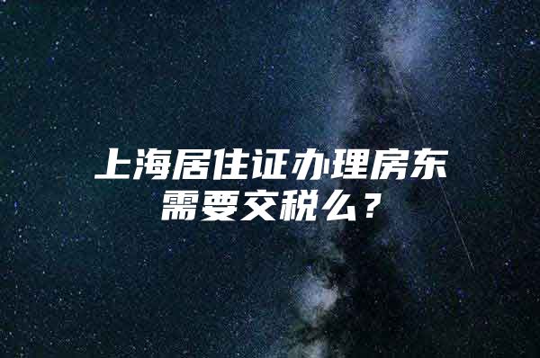 上海居住证办理房东需要交税么？