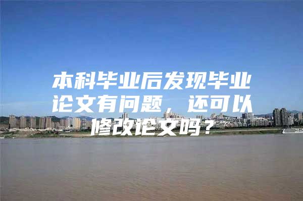 本科毕业后发现毕业论文有问题，还可以修改论文吗？