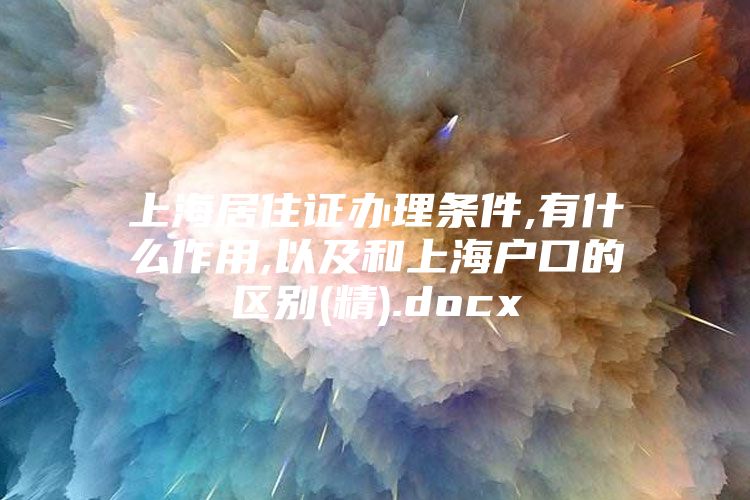 上海居住证办理条件,有什么作用,以及和上海户口的区别(精).docx