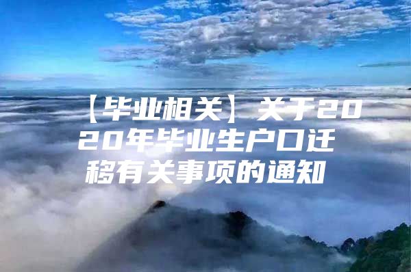 【毕业相关】关于2020年毕业生户口迁移有关事项的通知