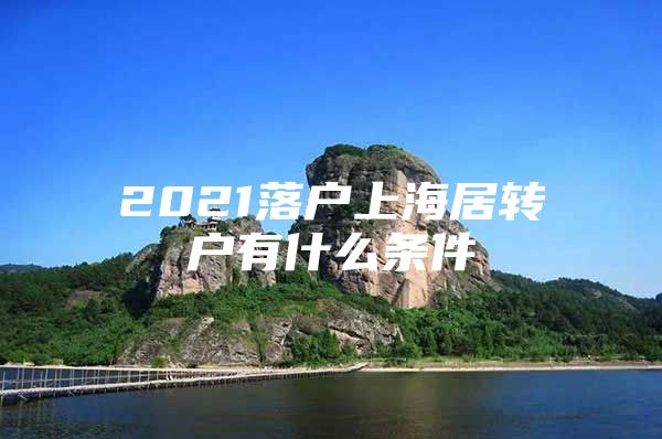 2021落户上海居转户有什么条件