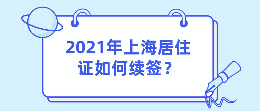 最新教程!2021年上海居住证如何续签？附续签资料、续签流程介绍！