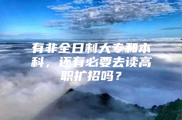 有非全日制大专和本科，还有必要去读高职扩招吗？