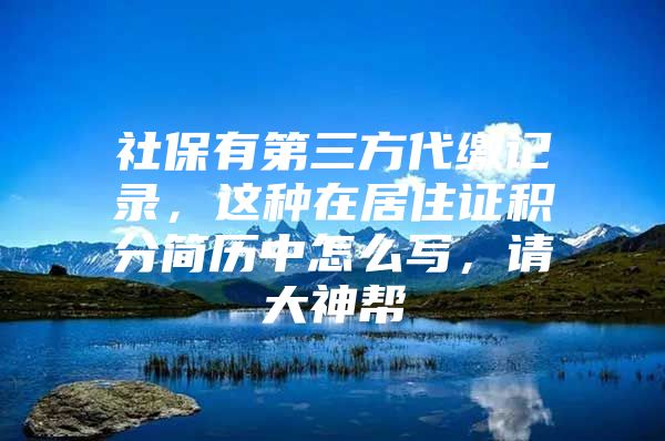 社保有第三方代缴记录，这种在居住证积分简历中怎么写，请大神帮