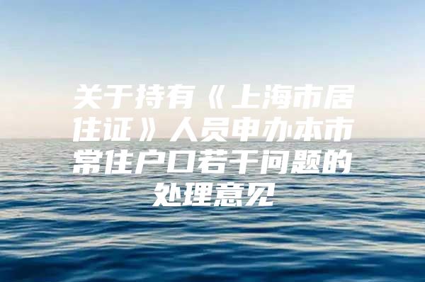 关于持有《上海市居住证》人员申办本市常住户口若干问题的处理意见