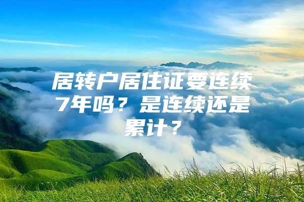 居转户居住证要连续7年吗？是连续还是累计？