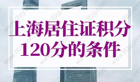 上海居住证积分120分条件细则，上海居住证积分办理流程