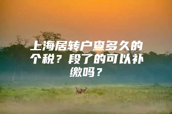 上海居转户查多久的个税？段了的可以补缴吗？