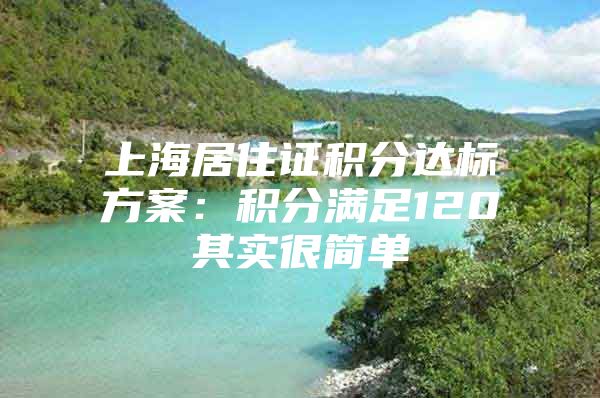 上海居住证积分达标方案：积分满足120其实很简单