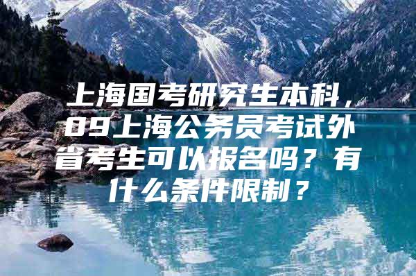 上海国考研究生本科，09上海公务员考试外省考生可以报名吗？有什么条件限制？