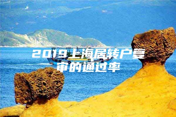 2019上海居转户复审的通过率