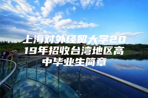 上海对外经贸大学2019年招收台湾地区高中毕业生简章