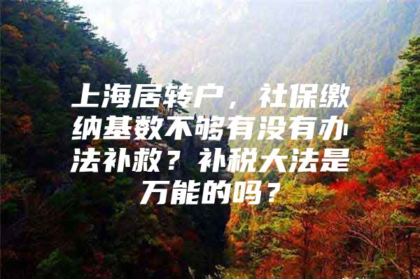 上海居转户，社保缴纳基数不够有没有办法补救？补税大法是万能的吗？