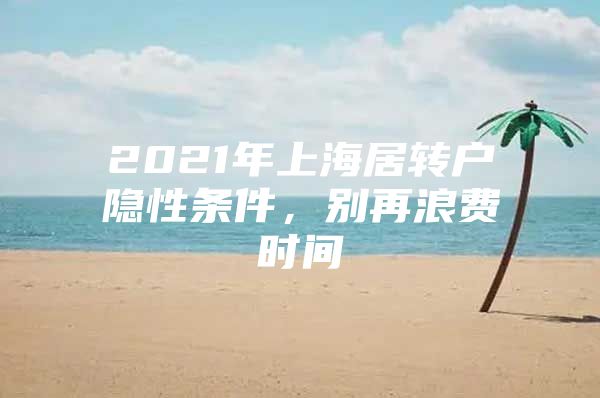 2021年上海居转户隐性条件，别再浪费时间